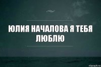 Юлия Началова я тебя люблю