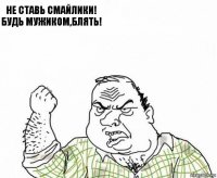 не ставь смайлики! будь мужиком,блять! 