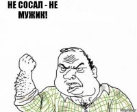 не сосал - не мужик! 