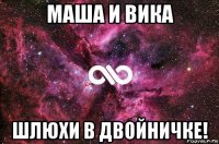 маша и вика шлюхи в двойничке!