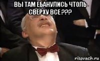 вы там ебанулись чтоль сверху все ??? 