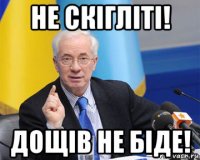 не скігліті! дощів не біде!