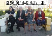 не сосал - не мужик! 