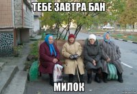 тебе завтра бан милок