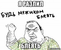 я разлил блеять