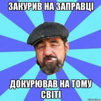 закурив на заправці докурював на тому світі