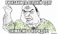 рюкзаки та верхній одяг знімаємо в коридорі