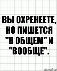 ВЫ ОХРЕНЕЕТЕ, НО ПИШЕТСЯ "В ОБЩЕМ" и "ВООБЩЕ".