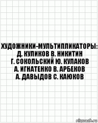 Художники-мультипликаторы:
Д. Куликов В. Никитин
Г. Сокольский Ю. Кулаков
А. Игнатенко В. Арбеков
А. Давыдов С. Каюков