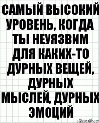 самый высокий уровень, когда ты неуязвим для каких-то дурных вещей, дурных мыслей, дурных эмоций