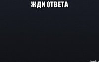 жди ответа 