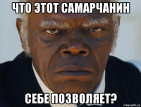 что этот самарчанин себе позволяет?