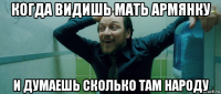 когда видишь мать армянку и думаешь сколько там народу