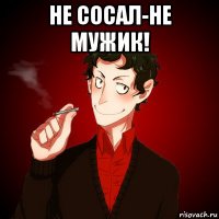 не сосал-не мужик! 