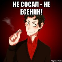 не сосал - не есенин! 