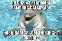 песня из рекламы samsung galaxy a50 называется ,,set this night on fire"