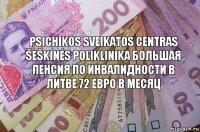 Psichikos sveikatos centras Šeškinės poliklinika большая пенсия по инвалидности в литве 72 евро в месяц