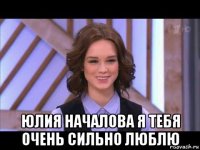  юлия началова я тебя очень сильно люблю