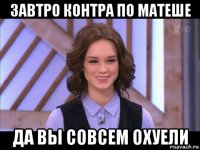 завтро контра по матеше да вы совсем охуели