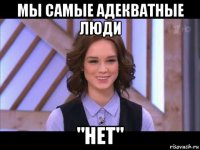 мы самые адекватные люди "нет"