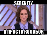 serenity я просто колобок