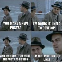 You make a new posts? I'm doing it, I need to develop And why dont you want the posts to be seen I'm just waiting for likes