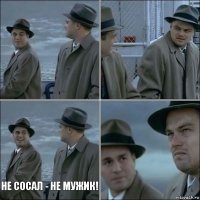   не сосал - не мужик! 