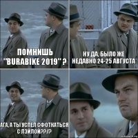 Помнишь "Burabike 2019" ? Ну да, было же недавно 24-25 августа Ага, а ты успел сфоткаться с лэйлой??/? 