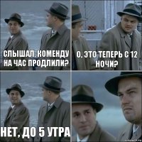 Слышал, коменду на час продлили? О, это теперь с 12 ночи? Нет, до 5 утра 