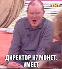  директор к7 монет, умеет