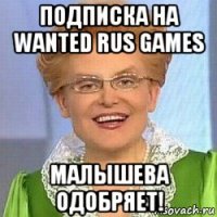 подписка на wanted rus games малышева одобряет!