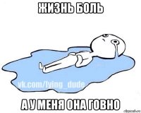 жизнь боль а у меня она говно