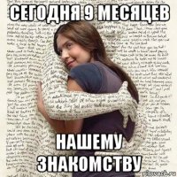 сегодня 9 месяцев нашему знакомству