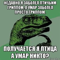 недавно я заболел птичьим гриппом, а умар заболел просто гриппом. получается я птица а умар никто?