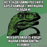 нега энди хамма россияга борса камида 2-йил ишлаб келади-ю мен борсамла 15-кунда ишлай олмай кайтиб келаман.