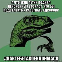 а что если путин поднял пенсионный возраст, что бы подставить и разогнать едросов? #кактебетакоеилонмаск