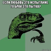 если любовь это испытание. то брак это пытка? 