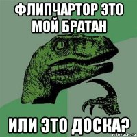 флипчартор это мой братан или это доска?