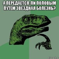 а передается-ли половым путем звездная болезнь? 