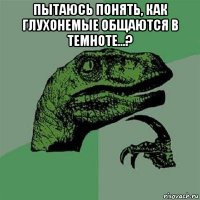 пытаюсь понять, как глухонемые общаются в темноте...? 