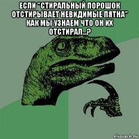 если "стиральный порошок отстирывает невидимые пятна" как мы узнаем что он их отстирал...? 