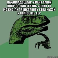 махалладошлар, у меня такой вопрос: если жизнь #овно то можно-ли представить себя мухой и полюбить ее? 