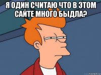 я один считаю что в этом сайте много быдла? 