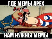 где мемы арех нам нужны мемы