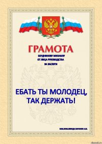 БЕРДНИКОВУ МИХАИЛУ От лица руководства За заслуги ЕБАТЬ ТЫ МОЛОДЕЦ, ТАК ДЕРЖАТЬ! Зам.ком.взвода БАРАНОВ А.М.