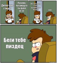 Дипер мне стидно Пачему патамушто ты дура хе-хе Нет я-я дядю стена выкинула с 9етажа ... Беги тебе пиздец