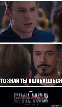  То знай ты ошибаешься