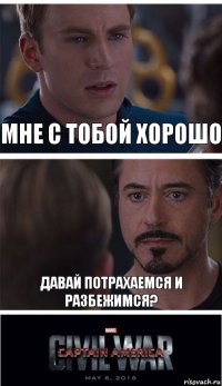 Мне с тобой хорошо Давай потрахаемся и разбежимся?