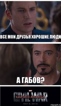 все мои друзья хорошие люди А габов?