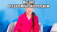 мы вас всех,хуемразей,перережем 